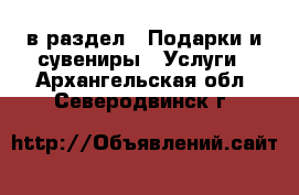  в раздел : Подарки и сувениры » Услуги . Архангельская обл.,Северодвинск г.